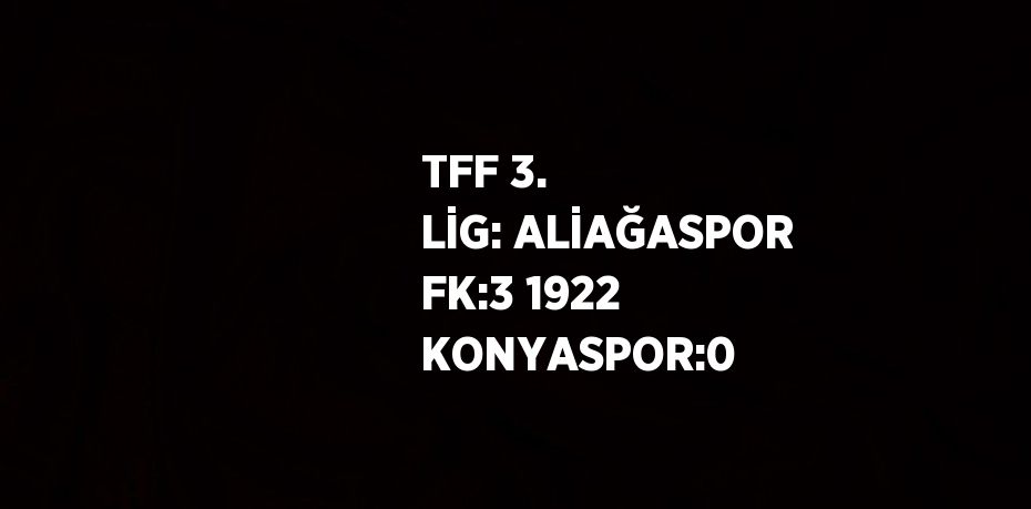 TFF 3. LİG: ALİAĞASPOR FK:3 1922 KONYASPOR:0