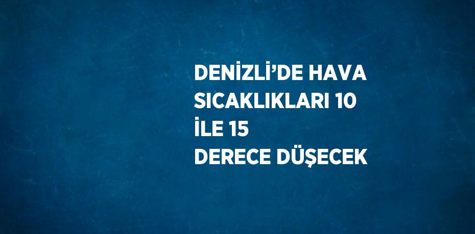 DENİZLİ’DE HAVA SICAKLIKLARI 10 İLE 15 DERECE DÜŞECEK