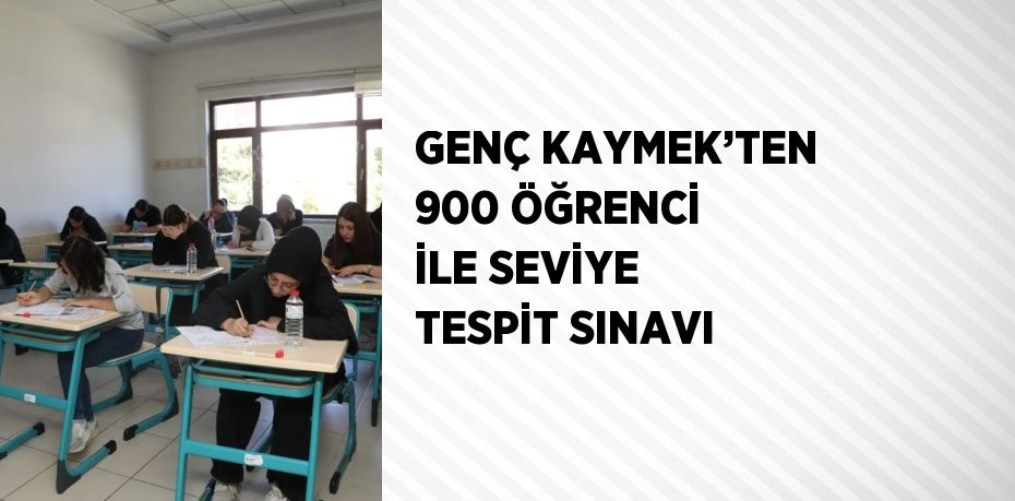 GENÇ KAYMEK’TEN 900 ÖĞRENCİ İLE SEVİYE TESPİT SINAVI