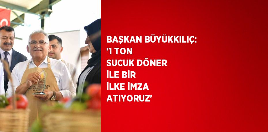 BAŞKAN BÜYÜKKILIÇ: '1 TON SUCUK DÖNER İLE BİR İLKE İMZA ATIYORUZ'