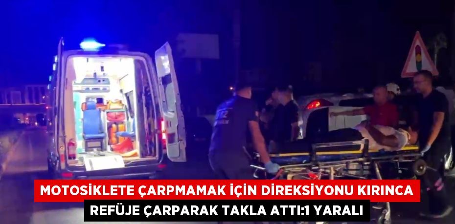 MOTOSİKLETE ÇARPMAMAK İÇİN DİREKSİYONU KIRINCA REFÜJE ÇARPARAK TAKLA ATTI:1 YARALI