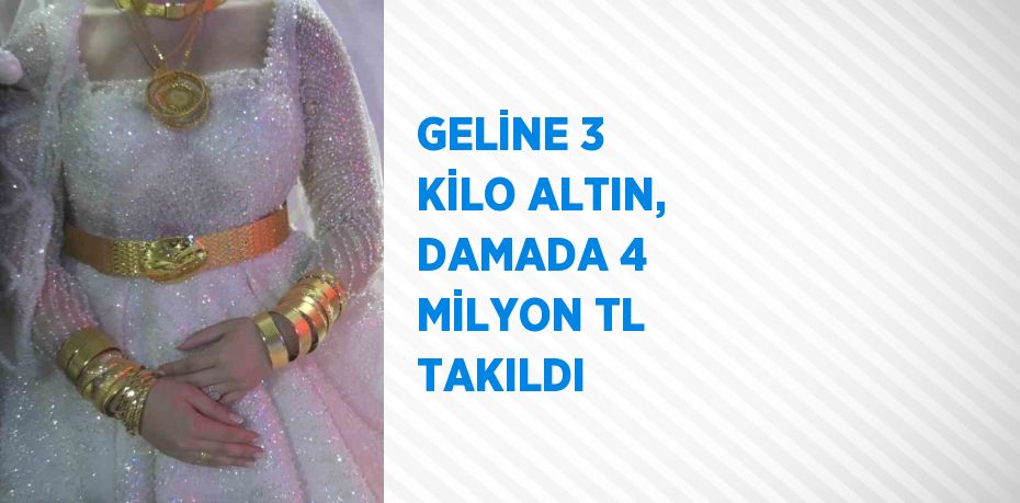 GELİNE 3 KİLO ALTIN, DAMADA 4 MİLYON TL TAKILDI