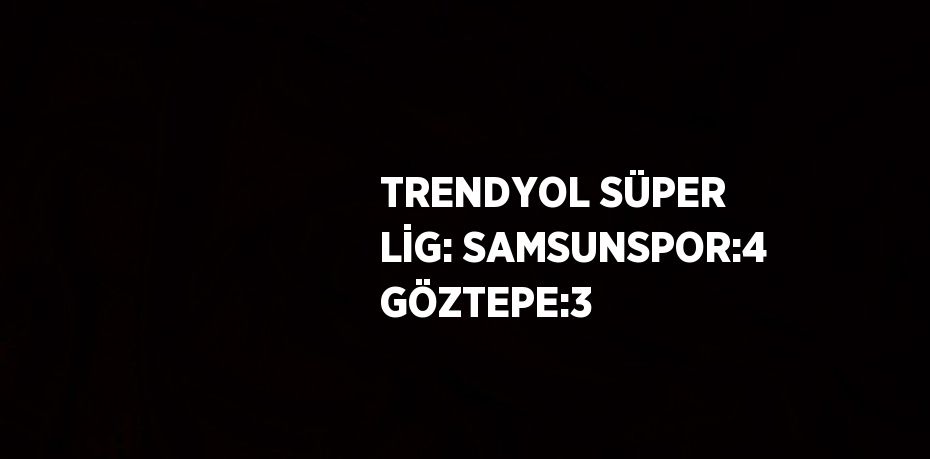 TRENDYOL SÜPER LİG: SAMSUNSPOR:4 GÖZTEPE:3