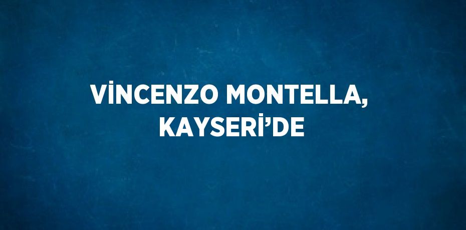 VİNCENZO MONTELLA, KAYSERİ’DE