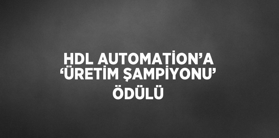 HDL AUTOMATİON’A ‘ÜRETİM ŞAMPİYONU’ ÖDÜLÜ