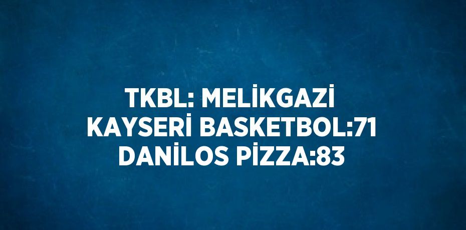 TKBL: MELİKGAZİ KAYSERİ BASKETBOL:71 DANİLOS PİZZA:83