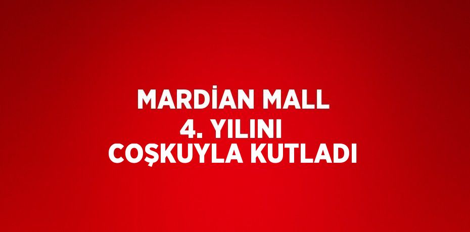 MARDİAN MALL 4. YILINI COŞKUYLA KUTLADI