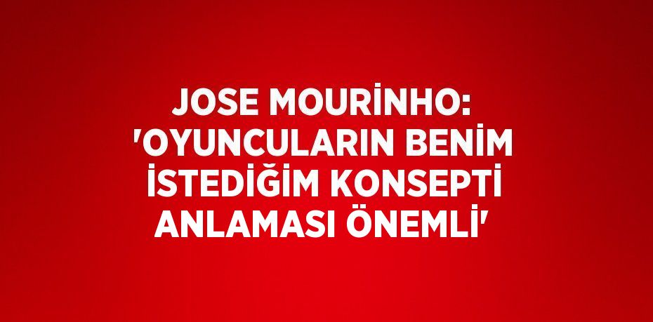 JOSE MOURİNHO: 'OYUNCULARIN BENİM İSTEDİĞİM KONSEPTİ ANLAMASI ÖNEMLİ'