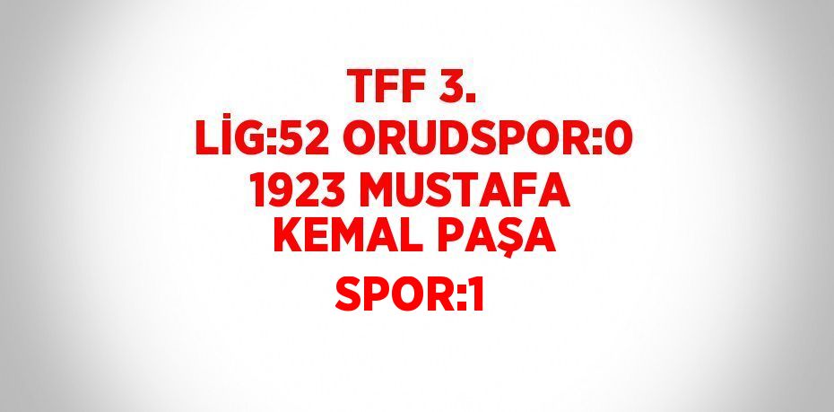 TFF 3. LİG:52 ORUDSPOR:0 1923 MUSTAFA KEMAL PAŞA SPOR:1