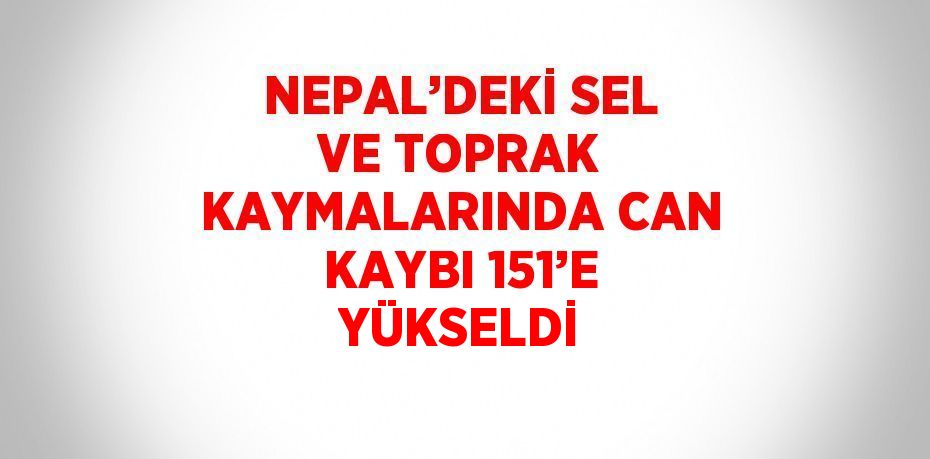 NEPAL’DEKİ SEL VE TOPRAK KAYMALARINDA CAN KAYBI 151’E YÜKSELDİ