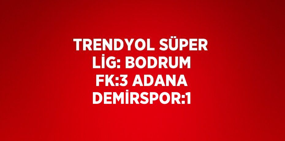 TRENDYOL SÜPER LİG: BODRUM FK:3 ADANA DEMİRSPOR:1