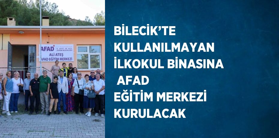 BİLECİK’TE KULLANILMAYAN İLKOKUL BİNASINA  AFAD EĞİTİM MERKEZİ KURULACAK