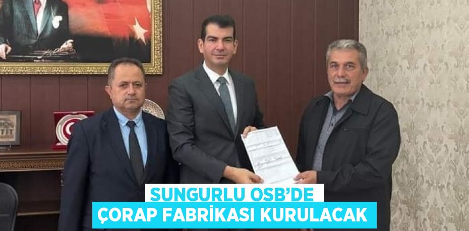 SUNGURLU OSB’DE ÇORAP FABRİKASI KURULACAK