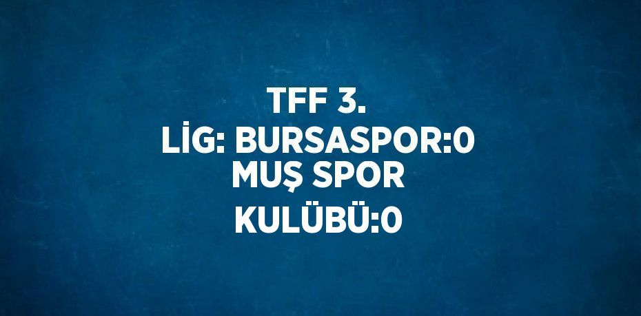 TFF 3. LİG: BURSASPOR:0 MUŞ SPOR KULÜBÜ:0