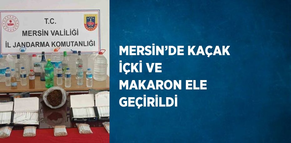 MERSİN’DE KAÇAK İÇKİ VE MAKARON ELE GEÇİRİLDİ