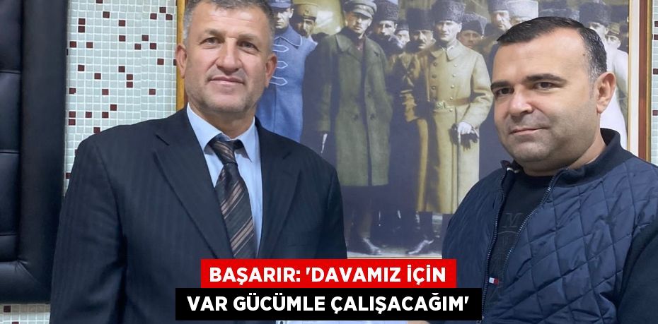 BAŞARIR: ‘DAVAMIZ İÇİN  VAR GÜCÜMLE ÇALIŞACAĞIM’