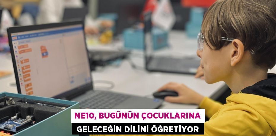 NE10, BUGÜNÜN ÇOCUKLARINA  GELECEĞİN DİLİNİ ÖĞRETİYOR