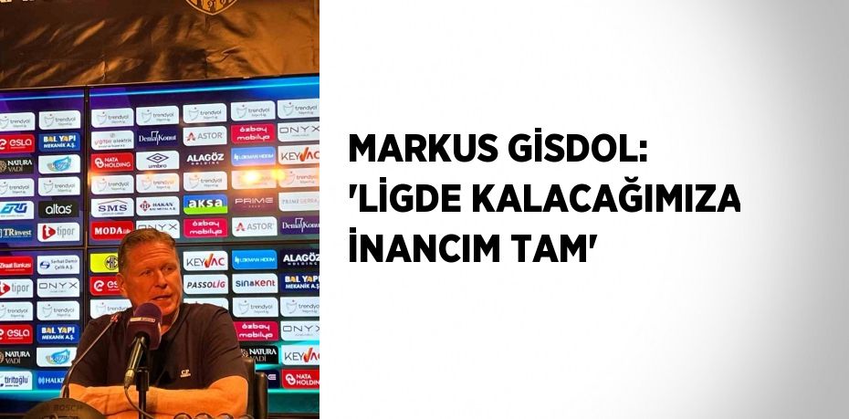 MARKUS GİSDOL: 'LİGDE KALACAĞIMIZA İNANCIM TAM'