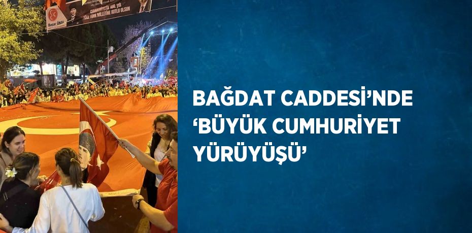 BAĞDAT CADDESİ’NDE ‘BÜYÜK CUMHURİYET YÜRÜYÜŞÜ’