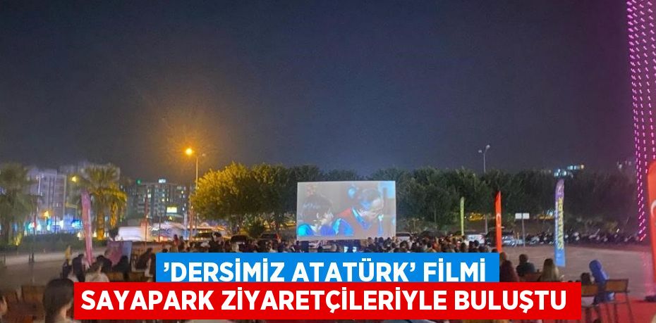 ’DERSİMİZ ATATÜRK’ FİLMİ SAYAPARK ZİYARETÇİLERİYLE BULUŞTU