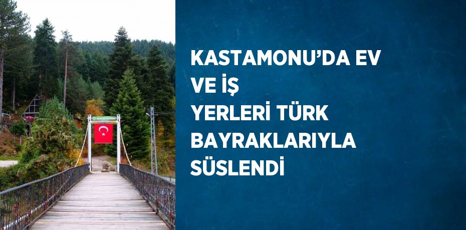 KASTAMONU’DA EV VE İŞ YERLERİ TÜRK BAYRAKLARIYLA SÜSLENDİ