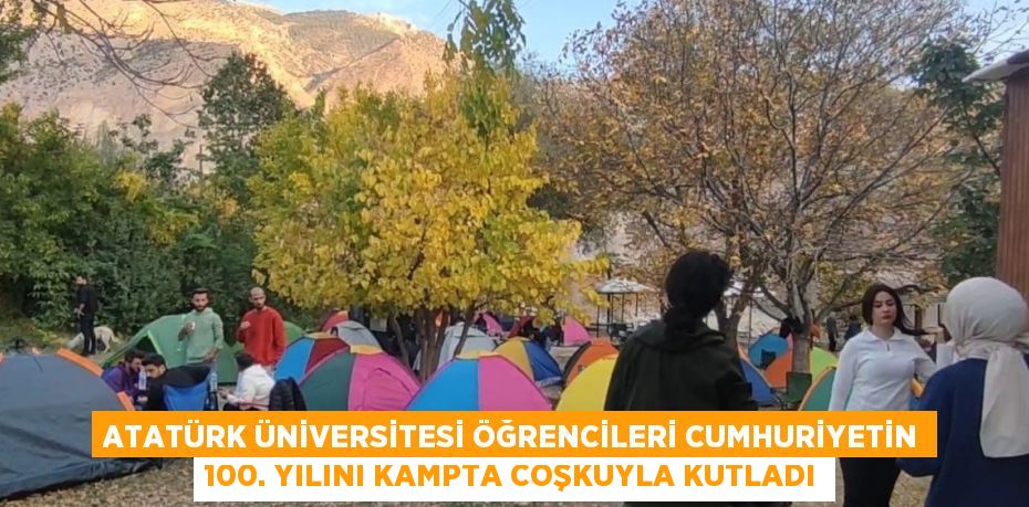 ATATÜRK ÜNİVERSİTESİ ÖĞRENCİLERİ CUMHURİYETİN 100. YILINI KAMPTA COŞKUYLA KUTLADI