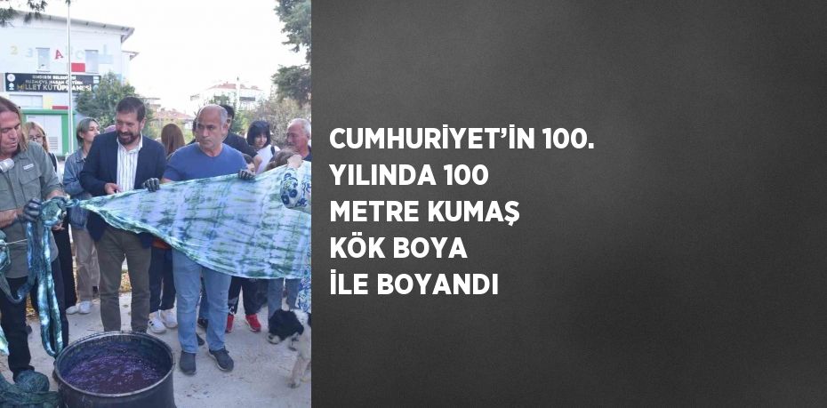 CUMHURİYET’İN 100. YILINDA 100 METRE KUMAŞ KÖK BOYA İLE BOYANDI