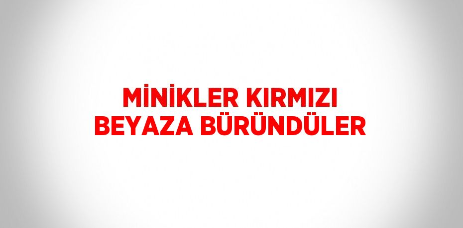 MİNİKLER KIRMIZI BEYAZA BÜRÜNDÜLER