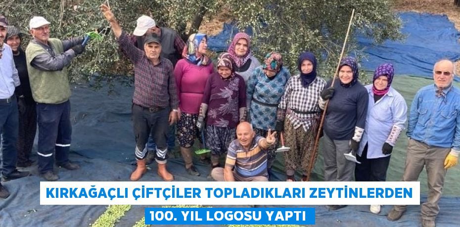 KIRKAĞAÇLI ÇİFTÇİLER TOPLADIKLARI ZEYTİNLERDEN 100. YIL LOGOSU YAPTI