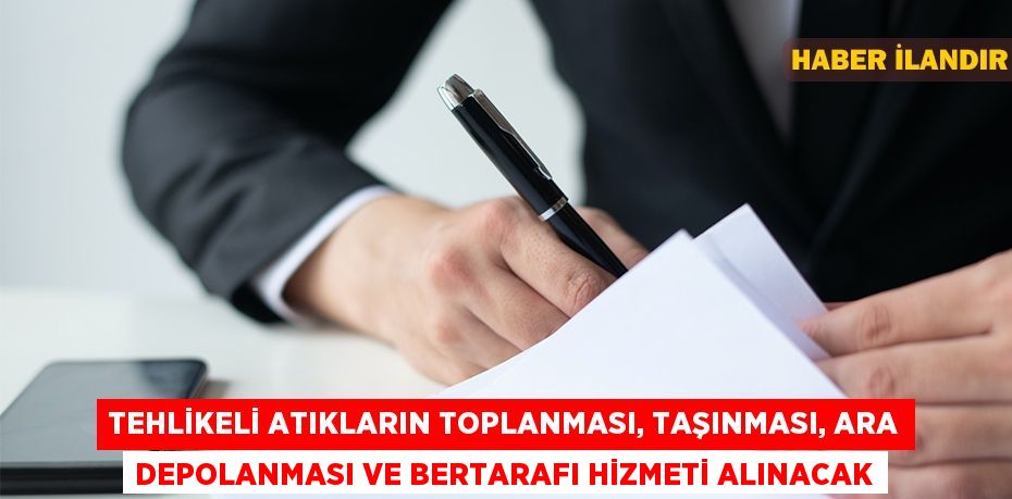 Tehlikeli atıkların toplanması, taşınması, ara depolanması ve bertarafı hizmeti alınacak