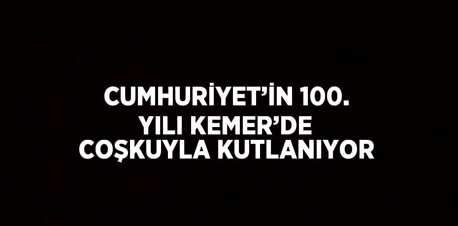 CUMHURİYET’İN 100. YILI KEMER’DE COŞKUYLA KUTLANIYOR