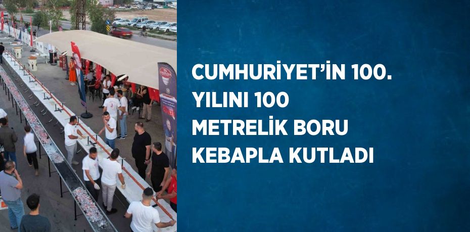 CUMHURİYET’İN 100. YILINI 100 METRELİK BORU KEBAPLA KUTLADI