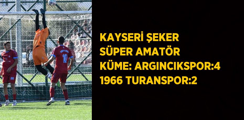 KAYSERİ ŞEKER SÜPER AMATÖR KÜME: ARGINCIKSPOR:4 1966 TURANSPOR:2