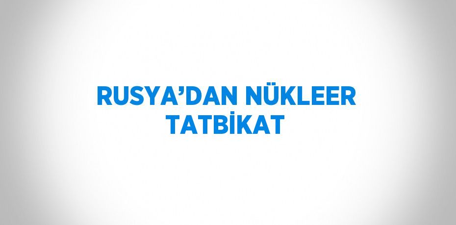 RUSYA’DAN NÜKLEER TATBİKAT