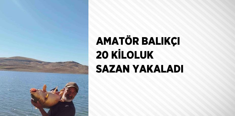 AMATÖR BALIKÇI 20 KİLOLUK SAZAN YAKALADI