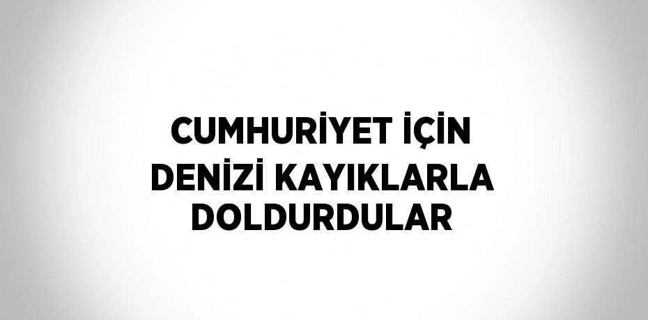 CUMHURİYET İÇİN DENİZİ KAYIKLARLA DOLDURDULAR