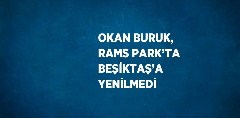 OKAN BURUK, RAMS PARK’TA BEŞİKTAŞ’A YENİLMEDİ