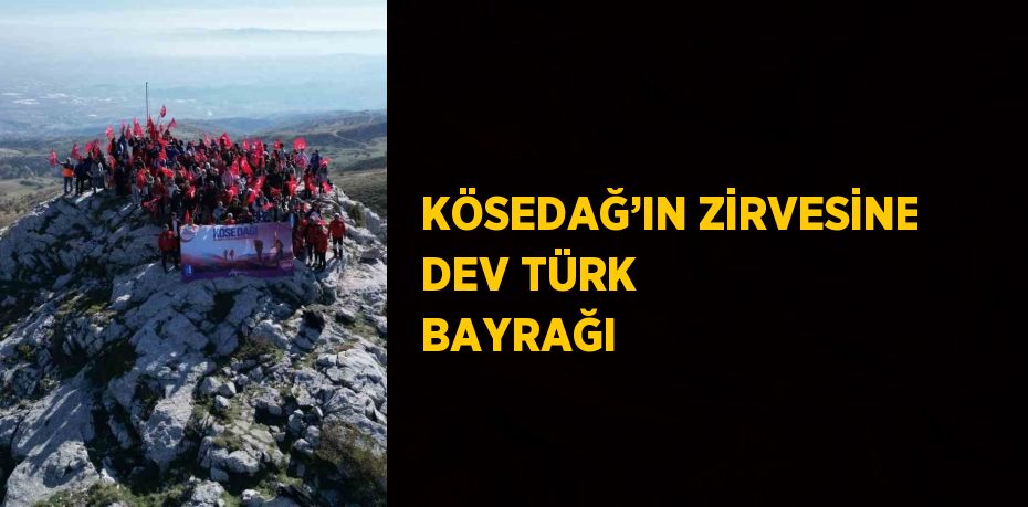 KÖSEDAĞ’IN ZİRVESİNE DEV TÜRK BAYRAĞI