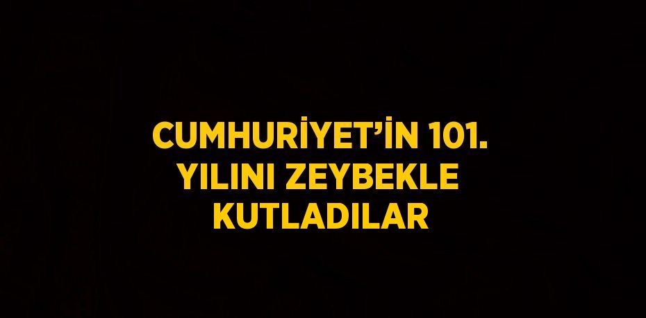 CUMHURİYET’İN 101. YILINI ZEYBEKLE KUTLADILAR