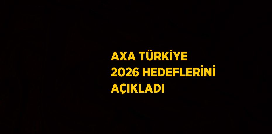 AXA TÜRKİYE 2026 HEDEFLERİNİ AÇIKLADI