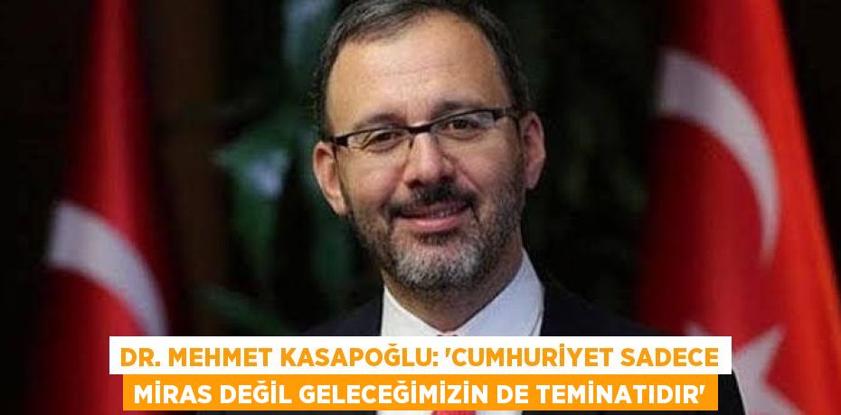 DR. MEHMET KASAPOĞLU: 'CUMHURİYET SADECE MİRAS DEĞİL GELECEĞİMİZİN DE TEMİNATIDIR'