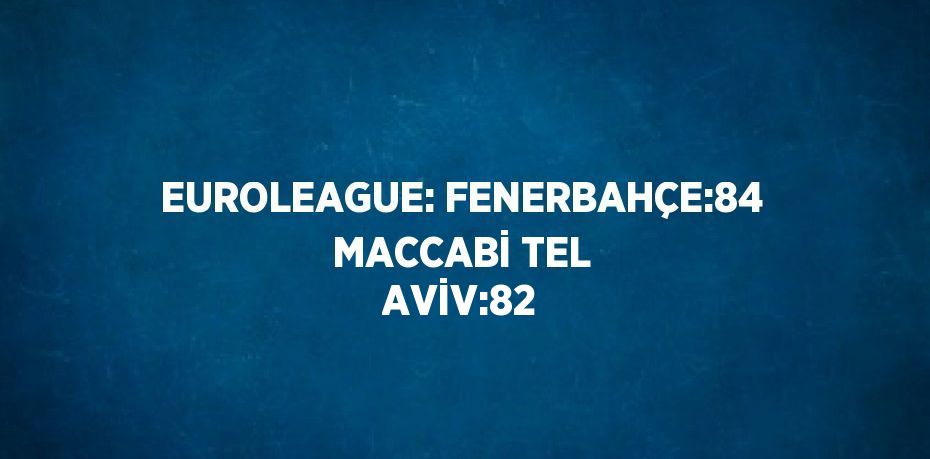 EUROLEAGUE: FENERBAHÇE:84 MACCABİ TEL AVİV:82