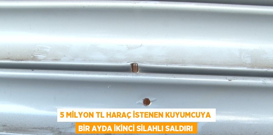 5 MİLYON TL HARAÇ İSTENEN KUYUMCUYA BİR AYDA İKİNCİ SİLAHLI SALDIRI