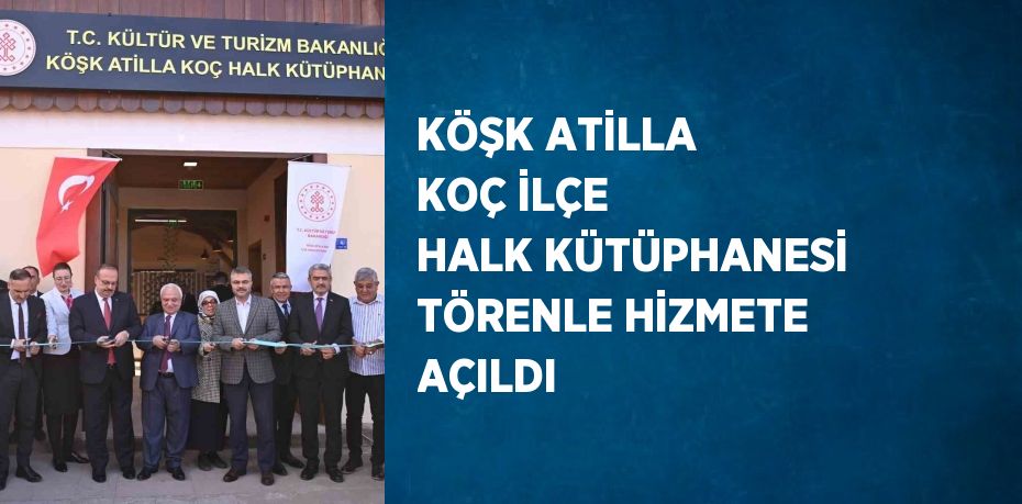 KÖŞK ATİLLA KOÇ İLÇE HALK KÜTÜPHANESİ TÖRENLE HİZMETE AÇILDI