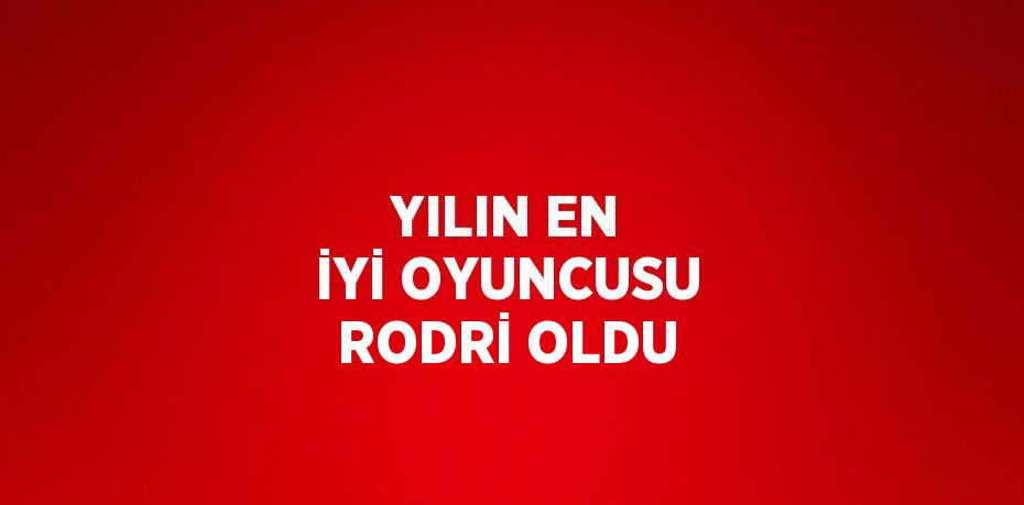 YILIN EN İYİ OYUNCUSU RODRİ OLDU