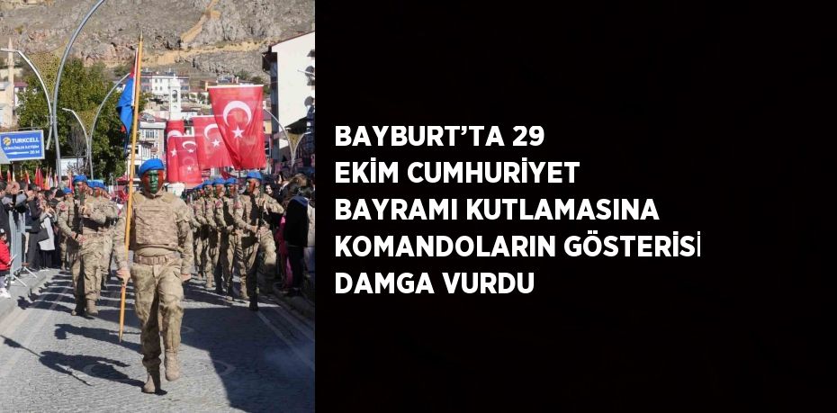 BAYBURT’TA 29 EKİM CUMHURİYET BAYRAMI KUTLAMASINA KOMANDOLARIN GÖSTERİSİ DAMGA VURDU