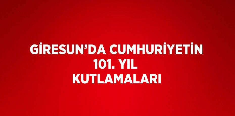 GİRESUN’DA CUMHURİYETİN 101. YIL KUTLAMALARI