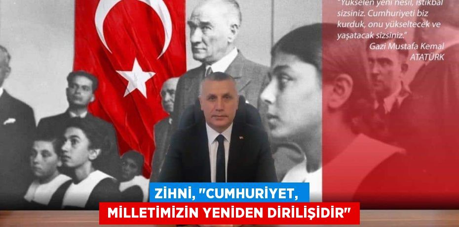 ZİHNİ, "CUMHURİYET,   MİLLETİMİZİN YENİDEN DİRİLİŞİDİR"