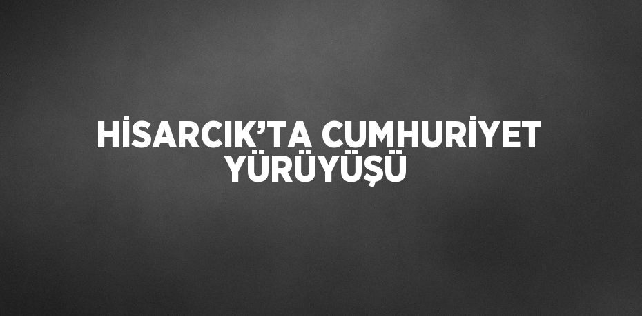 HİSARCIK’TA CUMHURİYET YÜRÜYÜŞÜ