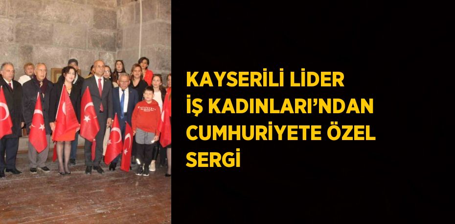 KAYSERİLİ LİDER İŞ KADINLARI’NDAN CUMHURİYETE ÖZEL SERGİ